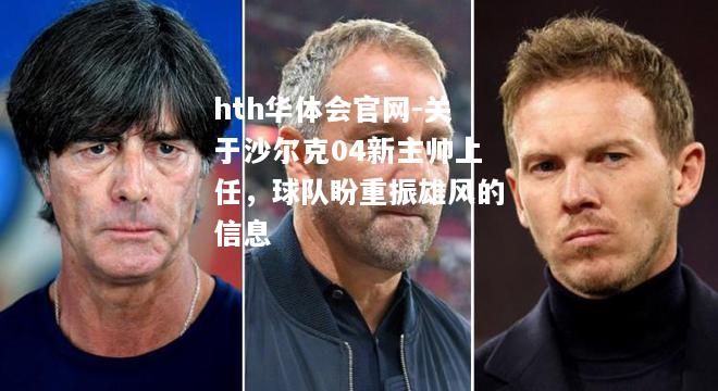 关于沙尔克04新主帅上任，球队盼重振雄风的信息