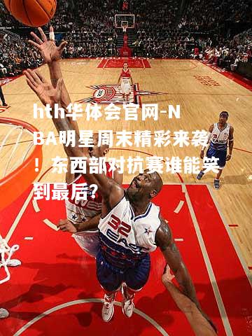 NBA明星周末精彩来袭！东西部对抗赛谁能笑到最后？